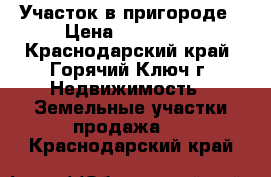 Участок в пригороде › Цена ­ 500 000 - Краснодарский край, Горячий Ключ г. Недвижимость » Земельные участки продажа   . Краснодарский край